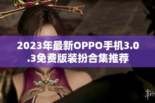 2023年最新OPPO手机3.0.3免费版装扮合集推荐