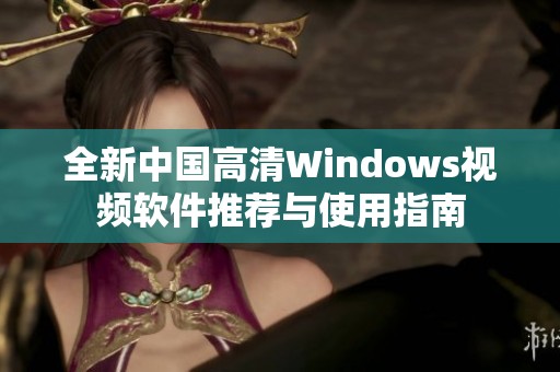 全新中国高清Windows视频软件推荐与使用指南