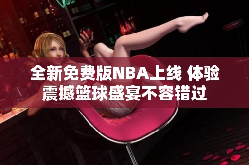 全新免费版NBA上线 体验震撼篮球盛宴不容错过