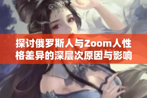 探讨俄罗斯人与Zoom人性格差异的深层次原因与影响