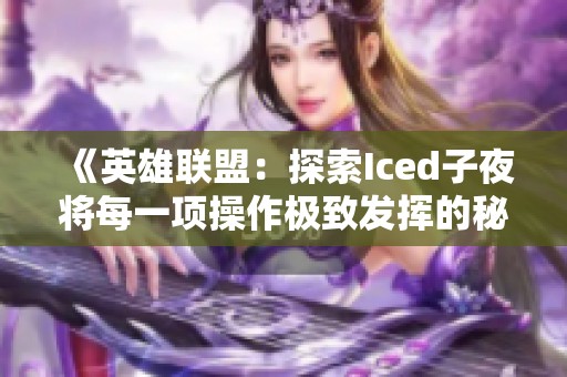 《英雄联盟：探索Iced子夜将每一项操作极致发挥的秘诀》