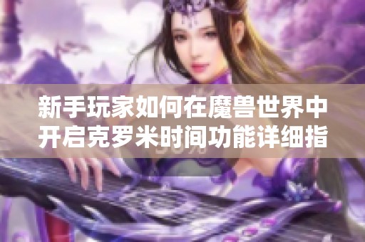 新手玩家如何在魔兽世界中开启克罗米时间功能详细指南