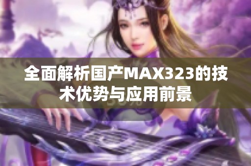 全面解析国产MAX323的技术优势与应用前景