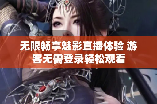 无限畅享魅影直播体验 游客无需登录轻松观看