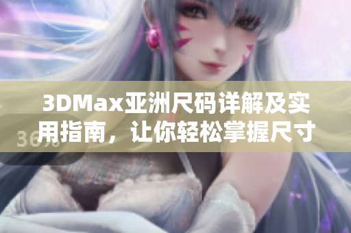 3DMax亚洲尺码详解及实用指南，让你轻松掌握尺寸转换技巧