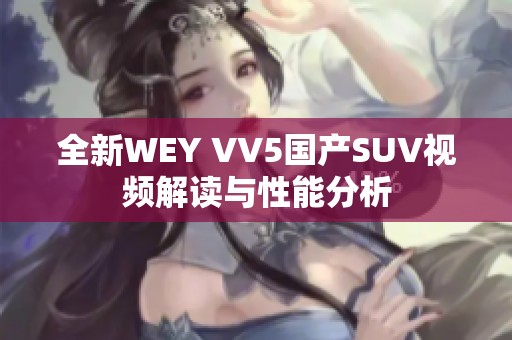 全新WEY VV5国产SUV视频解读与性能分析