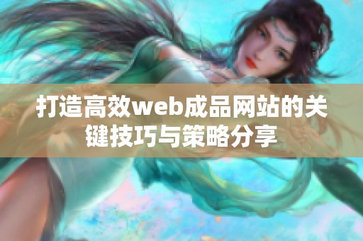 打造高效web成品网站的关键技巧与策略分享