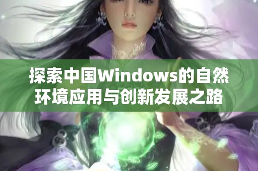 探索中国Windows的自然环境应用与创新发展之路