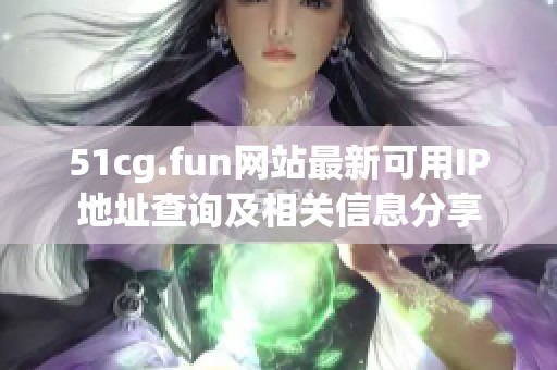 51cg.fun网站最新可用IP地址查询及相关信息分享