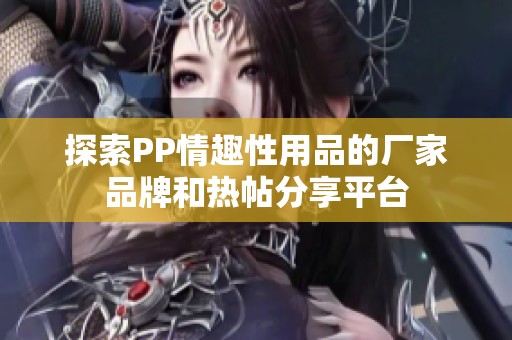 探索PP情趣性用品的厂家品牌和热帖分享平台