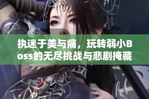 执迷于美与痛，玩转弱小Boss的无尽挑战与悲剧掩藏