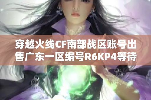 穿越火线CF南部战区账号出售广东一区编号R6KP4等待新主人