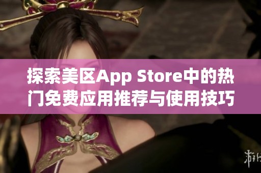 探索美区App Store中的热门免费应用推荐与使用技巧