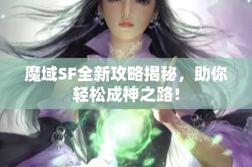 魔域SF全新攻略揭秘，助你轻松成神之路！