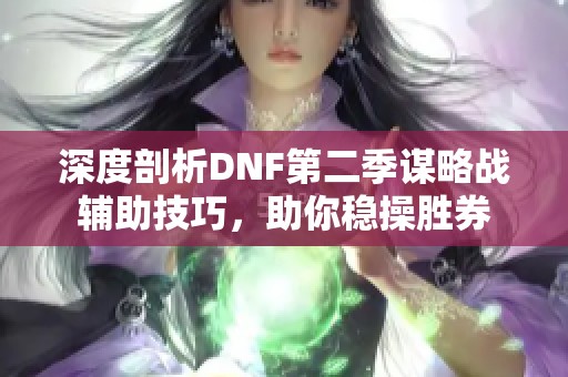 深度剖析DNF第二季谋略战辅助技巧，助你稳操胜券