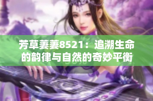 芳草萋萋8521：追溯生命的韵律与自然的奇妙平衡