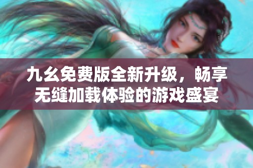 九幺免费版全新升级，畅享无缝加载体验的游戏盛宴