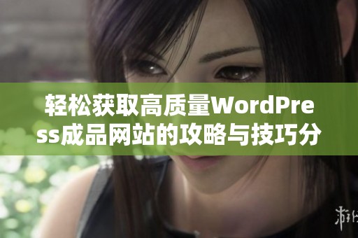 轻松获取高质量WordPress成品网站的攻略与技巧分享