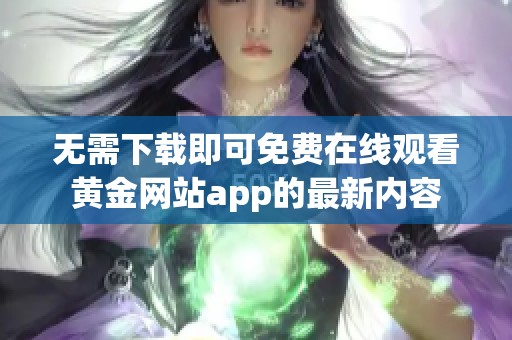 无需下载即可免费在线观看黄金网站app的最新内容