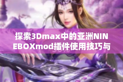 探索3Dmax中的亚洲NINEBOXmod插件使用技巧与创意应用