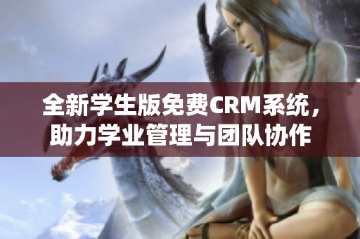 全新学生版免费CRM系统，助力学业管理与团队协作