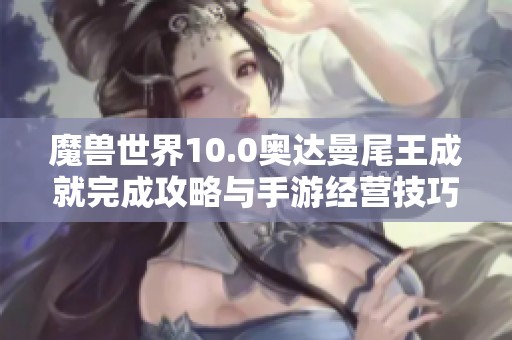 魔兽世界10.0奥达曼尾王成就完成攻略与手游经营技巧分享