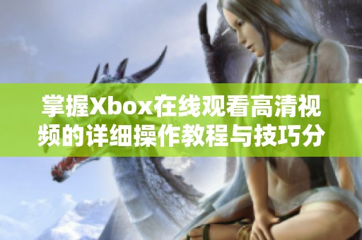 掌握Xbox在线观看高清视频的详细操作教程与技巧分享