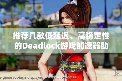 推荐几款低延迟、高稳定性的Deadlock游戏加速器助你畅玩无阻