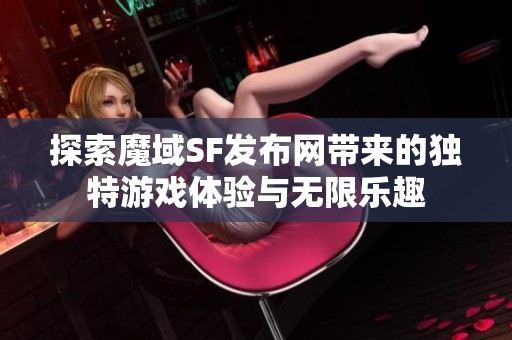 探索魔域SF发布网带来的独特游戏体验与无限乐趣