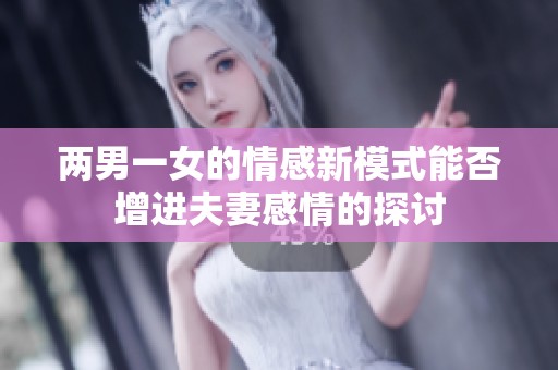 两男一女的情感新模式能否增进夫妻感情的探讨