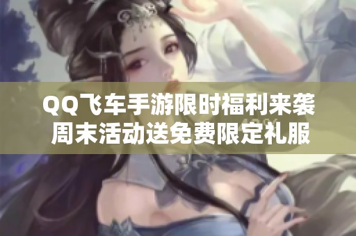 QQ飞车手游限时福利来袭 周末活动送免费限定礼服