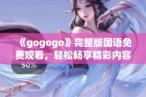 《gogogo》完整版国语免费观看，轻松畅享精彩内容