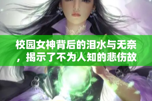 校园女神背后的泪水与无奈，揭示了不为人知的悲伤故事