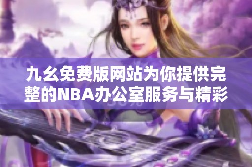 九幺免费版网站为你提供完整的NBA办公室服务与精彩内容