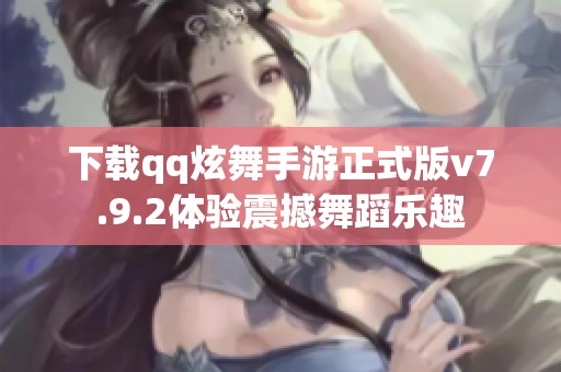 下载qq炫舞手游正式版v7.9.2体验震撼舞蹈乐趣