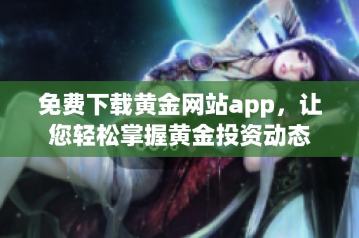 免费下载黄金网站app，让您轻松掌握黄金投资动态