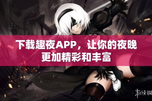 下载趣夜APP，让你的夜晚更加精彩和丰富