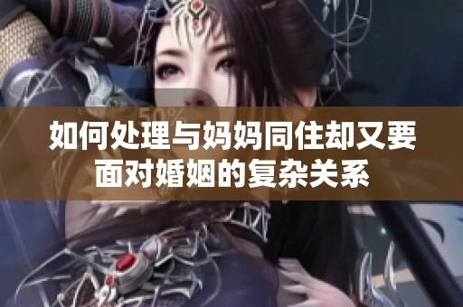 如何处理与妈妈同住却又要面对婚姻的复杂关系