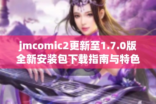 jmcomic2更新至1.7.0版全新安装包下载指南与特色介绍