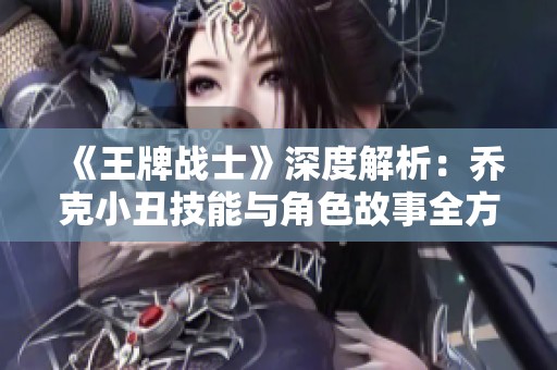 《王牌战士》深度解析：乔克小丑技能与角色故事全方位剖析