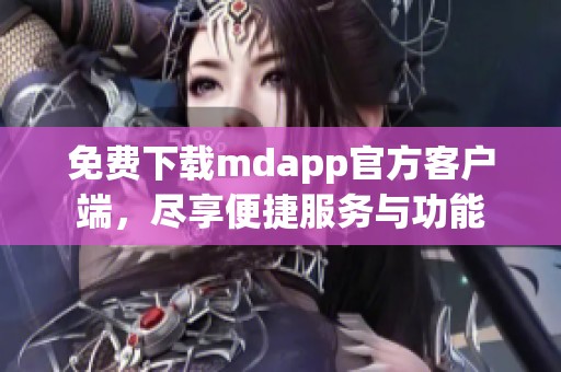 免费下载mdapp官方客户端，尽享便捷服务与功能