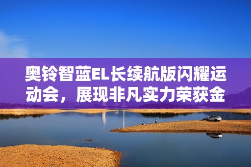 奥铃智蓝EL长续航版闪耀运动会，展现非凡实力荣获金牌