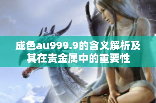 成色au999.9的含义解析及其在贵金属中的重要性