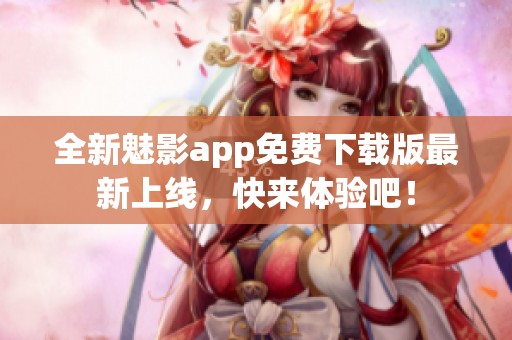 全新魅影app免费下载版最新上线，快来体验吧！