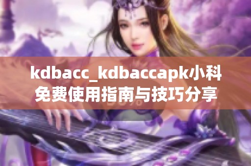 kdbacc_kdbaccapk小科免费使用指南与技巧分享