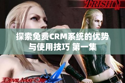 探索免费CRM系统的优势与使用技巧 第一集