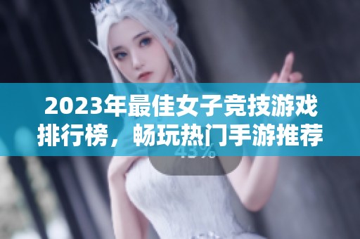 2023年最佳女子竞技游戏排行榜，畅玩热门手游推荐指南