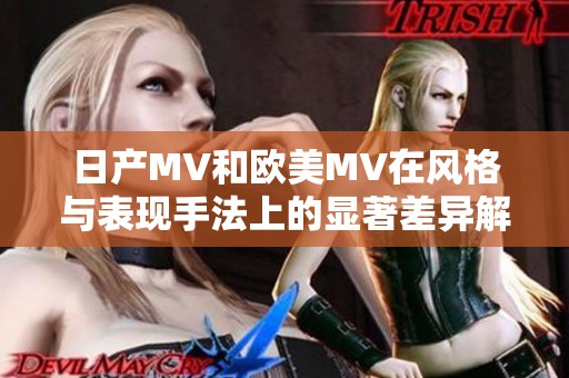 日产MV和欧美MV在风格与表现手法上的显著差异解析