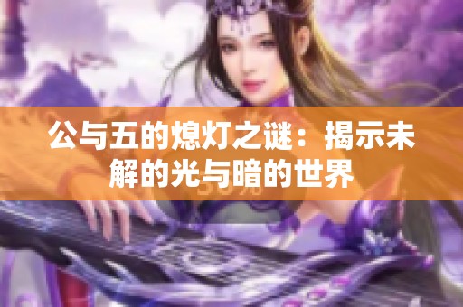 公与五的熄灯之谜：揭示未解的光与暗的世界