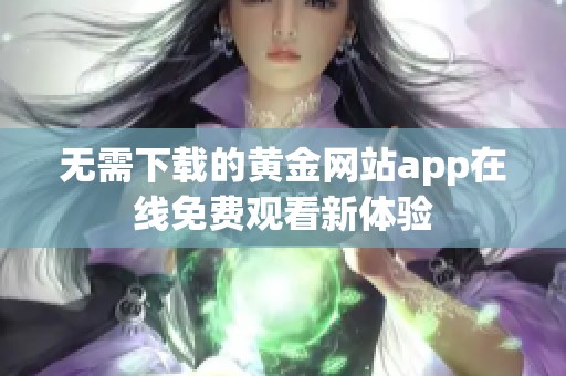 无需下载的黄金网站app在线免费观看新体验